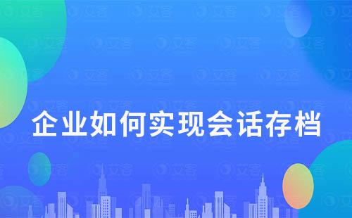 企业如何实现会话存档