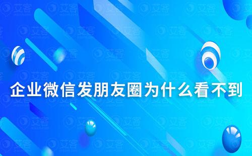 企业微信发朋友圈为什么看不到