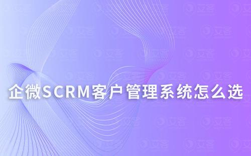 企微SCRM客户管理系统怎么选