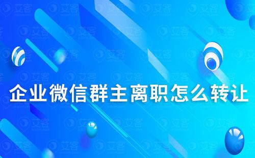 企业微信群主离职怎么转让