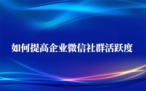 如何提高企业微信社群活跃度