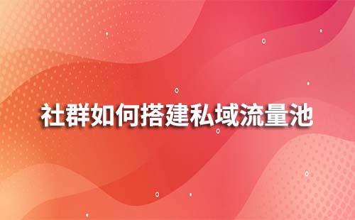 如何通过社群搭建私域流量池