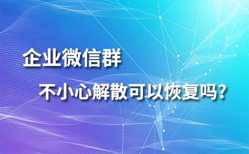 企业微信群不小心解散可以恢复吗？