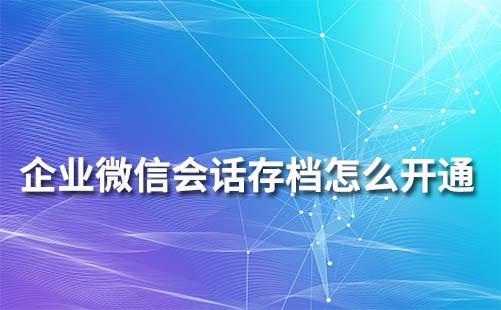 企业微信会话存档怎么开通