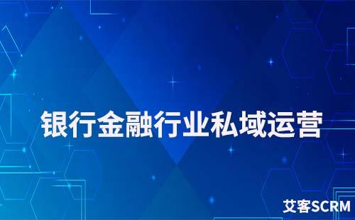 银行金融行业如何运营好私域流量