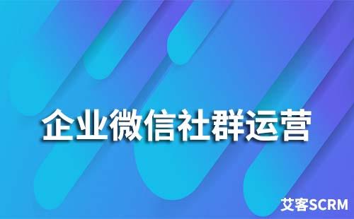 企业微信社群运营要怎么做