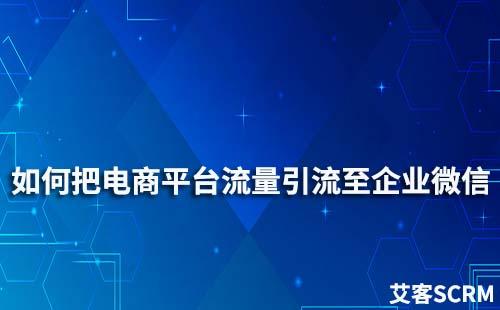 如何把电商平台流量引流至企业微信