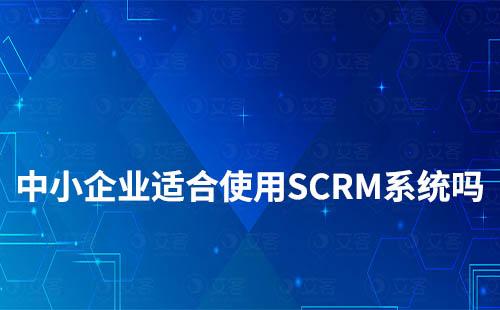 中小企业适合使用SCRM系统吗