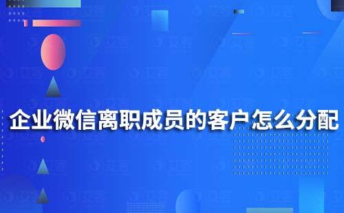 企业微信离职成员的客户和客户群怎么分配?