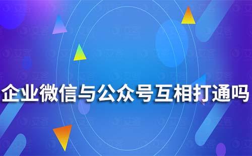 企业微信与公众号能互相打通吗