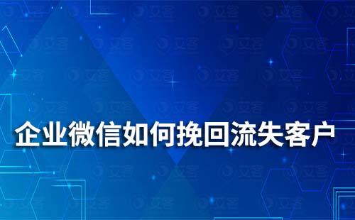 企业微信如何挽回流失客户