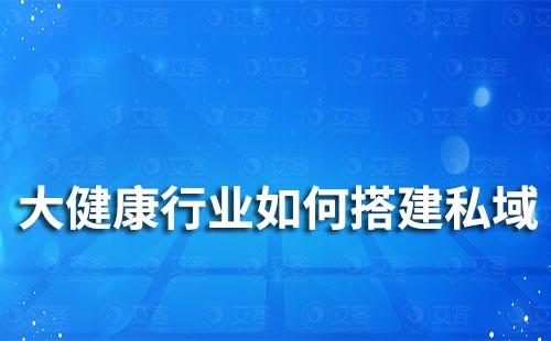 大健康行业如何搭建私域运营体系