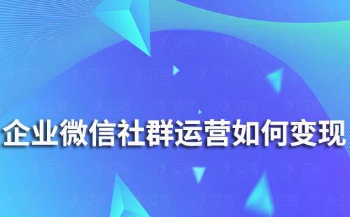 企业微信社群运营如何变现