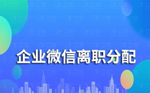 企业微信如何分配离职员工的客户