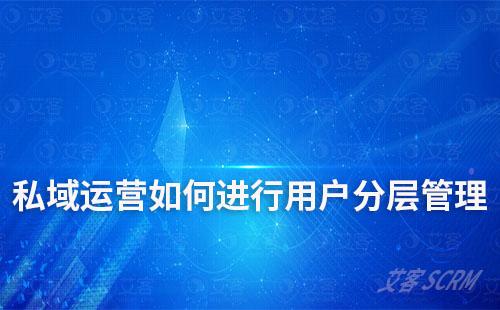 企业私域运营如何实现用户分层管理