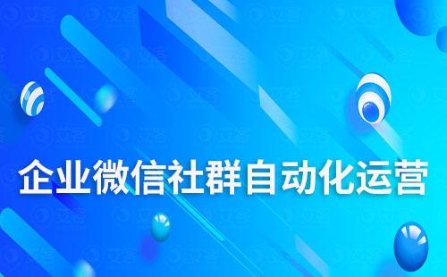 企业微信如何实现自动化社群运营