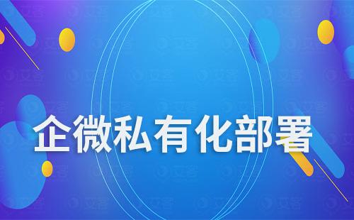 企业微信私有化部署和普通企业微信有什么不同