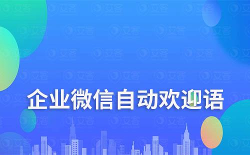 企业微信如何设置进群自动打招呼欢迎语