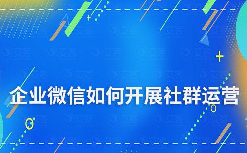 企业微信如何开展社群运营