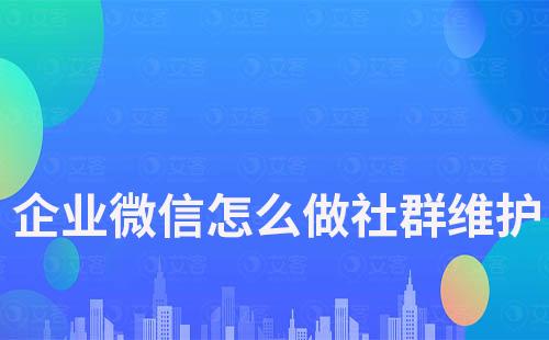 企业微信怎么做社群维护