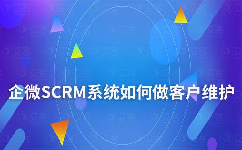 企微SCRM系统如何做客户维护及跟进