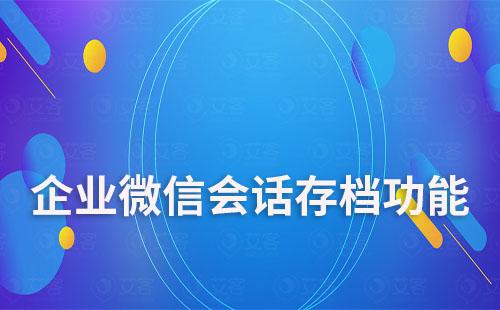 企业微信会话存档能为企业解决哪些难题