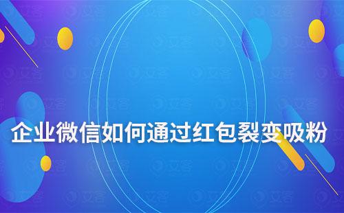 企业微信如何通过红包裂变吸粉