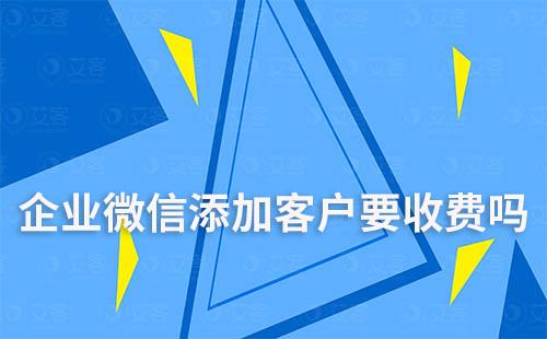 企业微信添加客户要收费吗