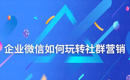 企业微信如何玩转社群营销