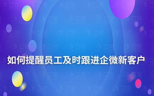 企业微信新客户添加如何及时提醒员工跟进