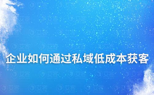 企业如何通过私域低成本获客