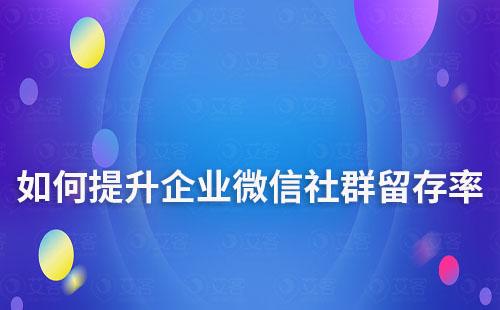 如何提升企业微信社群用户留存率及活跃度