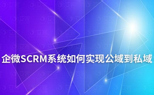 企微SCRM系统助力企业从公域到私域打造增长闭环