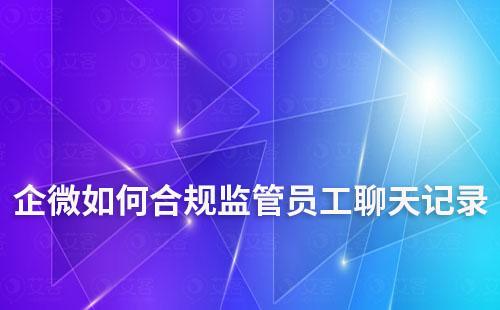 企微如何合规监管员工聊天记录