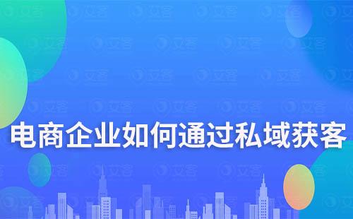 电商企业如何通过打造私域流量降低获客成本