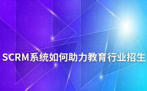 SCRM系统如何助力教育行业招生及学员管理