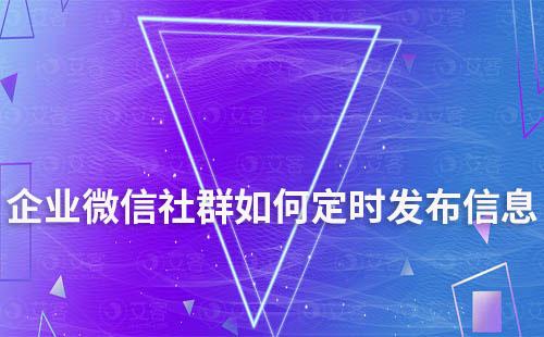 企业微信社群如何定时发布信息