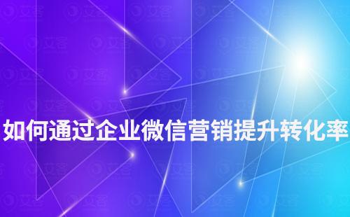 如何通过企业微信营销提升转化率