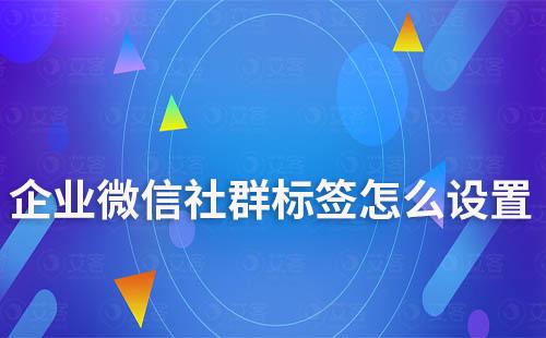 企业微信社群标签怎么设置