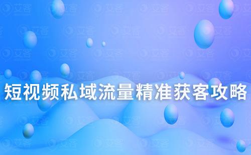 短视频私域流量精准获客攻略