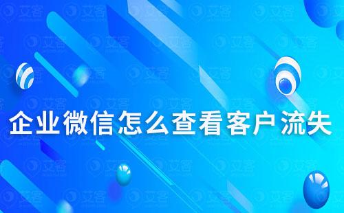 企业微信怎么查看客户流失