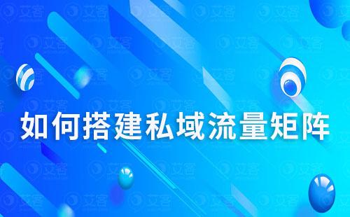 如何搭建私域流量矩阵