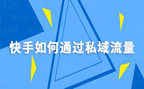 快手如何通过私域流量打造“信任经济”