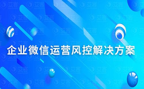 企业微信运营风控解决方案