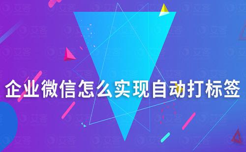 企业微信怎么实现自动打标签