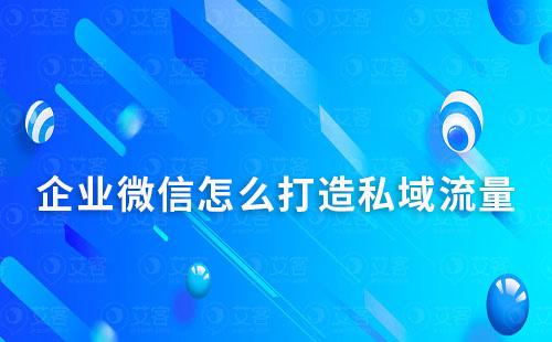 企业微信怎么打造私域流量