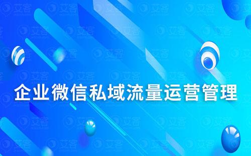 企业微信怎么做私域流量运营管理