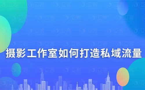 摄影工作室如何打造私域流量