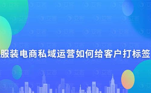 服装电商私域运营如何给客户打标签