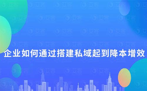 企业如何通过搭建私域起到降本增效